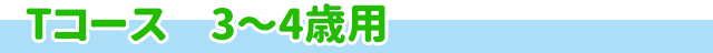 Tコース　3～4歳用