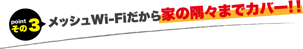 メッシュWi-Fiだから家の隅々までカバー!！