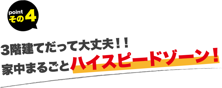 3階建てだって大丈夫！！家中まるごとハイスピードゾーン！!