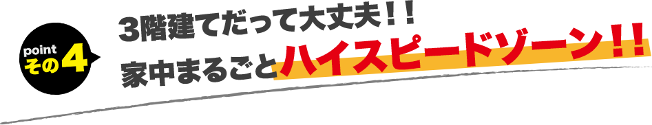 3階建てだって大丈夫！！家中まるごとハイスピードゾーン！!